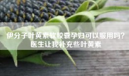 伊分子叶黄素软胶囊孕妇可以服用吗？医生让我补充些叶黄素