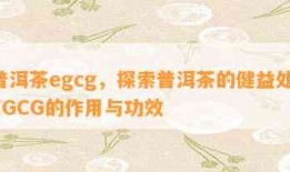 普洱茶egcg，探索普洱茶的健益处：EGCG的作用与功效