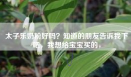 太子乐奶粉好吗？知道的朋友告诉我下吧，我想给宝宝买的，