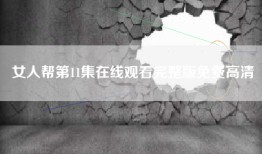 女人帮第11集在线观看完整版免费高清