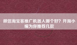 微信淘宝客推广机器人哪个好？开淘小编为你推荐几款