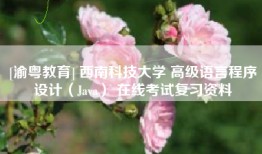 [渝粤教育] 西南科技大学 高级语言程序设计（Java） 在线考试复习资料