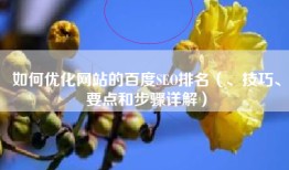 如何优化网站的百度SEO排名（、技巧、要点和步骤详解）