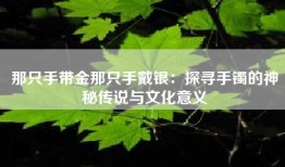 那只手带金那只手戴银：探寻手镯的神秘传说与文化意义