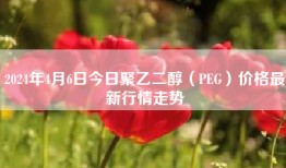 2024年4月6日今日聚乙二醇（PEG）价格最新行情走势