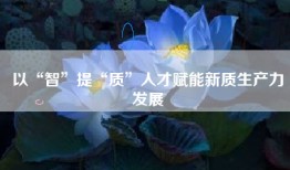 以“智”提“质”人才赋能新质生产力发展