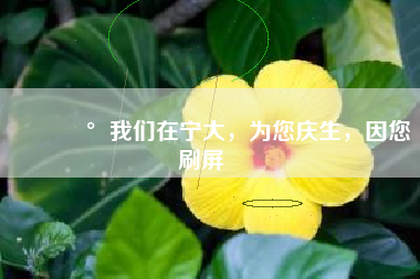 🥰我们在宁大，为您庆生，因您刷屏‼️